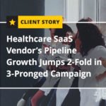 Healthcare SaaS Vendor’s Pipeline Growth Jumps 2-Fold in 3-Pronged Campaign