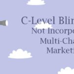 C-Level Blind Spot: Not Incorporating Multi-Channel Marketing