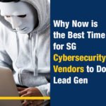 Why Now is the Best Time for SG Cybersecurity Vendors to Do Lead Gen