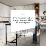 FIVE REASONS TO USE LARGE-FORMAT TILES IN YOUR SPACE
